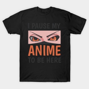 I Paused My Anime To Be Here T-Shirt